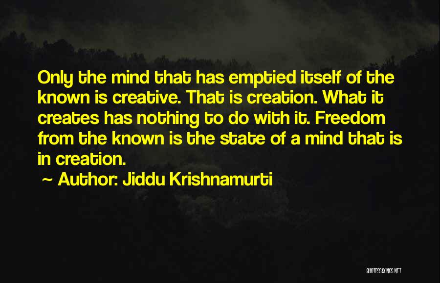 Jiddu Krishnamurti Quotes: Only The Mind That Has Emptied Itself Of The Known Is Creative. That Is Creation. What It Creates Has Nothing