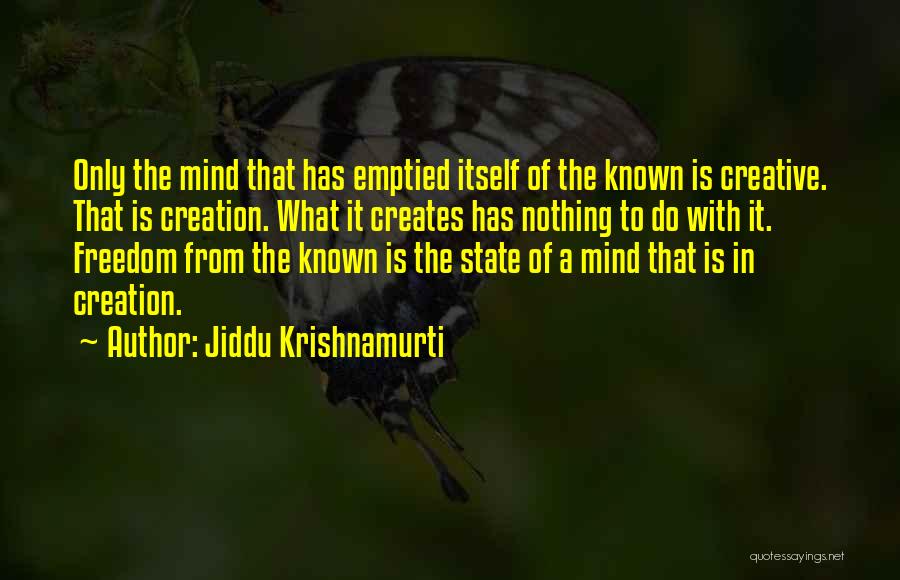 Jiddu Krishnamurti Quotes: Only The Mind That Has Emptied Itself Of The Known Is Creative. That Is Creation. What It Creates Has Nothing
