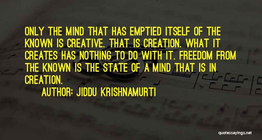 Jiddu Krishnamurti Quotes: Only The Mind That Has Emptied Itself Of The Known Is Creative. That Is Creation. What It Creates Has Nothing