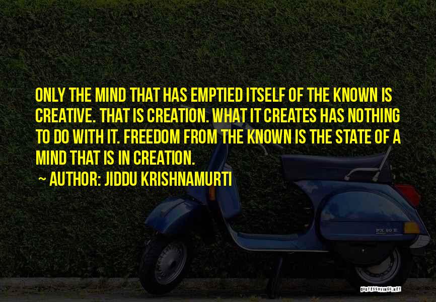 Jiddu Krishnamurti Quotes: Only The Mind That Has Emptied Itself Of The Known Is Creative. That Is Creation. What It Creates Has Nothing