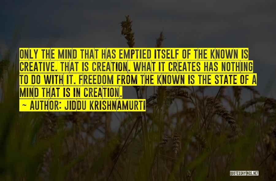 Jiddu Krishnamurti Quotes: Only The Mind That Has Emptied Itself Of The Known Is Creative. That Is Creation. What It Creates Has Nothing