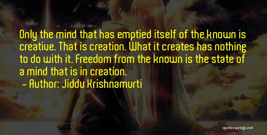 Jiddu Krishnamurti Quotes: Only The Mind That Has Emptied Itself Of The Known Is Creative. That Is Creation. What It Creates Has Nothing