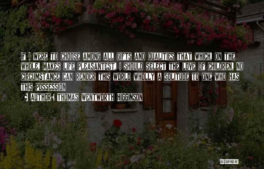 Thomas Wentworth Higginson Quotes: If I Were To Choose Among All Gifts And Qualities That Which, On The Whole, Makes Life Pleasantest, I Should