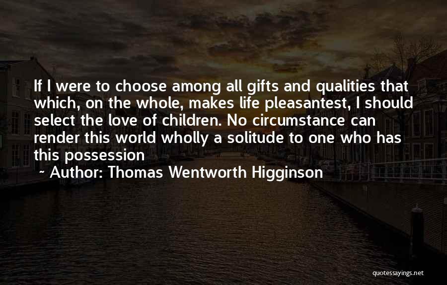 Thomas Wentworth Higginson Quotes: If I Were To Choose Among All Gifts And Qualities That Which, On The Whole, Makes Life Pleasantest, I Should