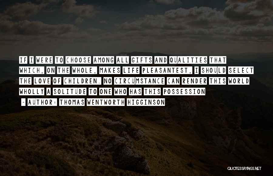 Thomas Wentworth Higginson Quotes: If I Were To Choose Among All Gifts And Qualities That Which, On The Whole, Makes Life Pleasantest, I Should