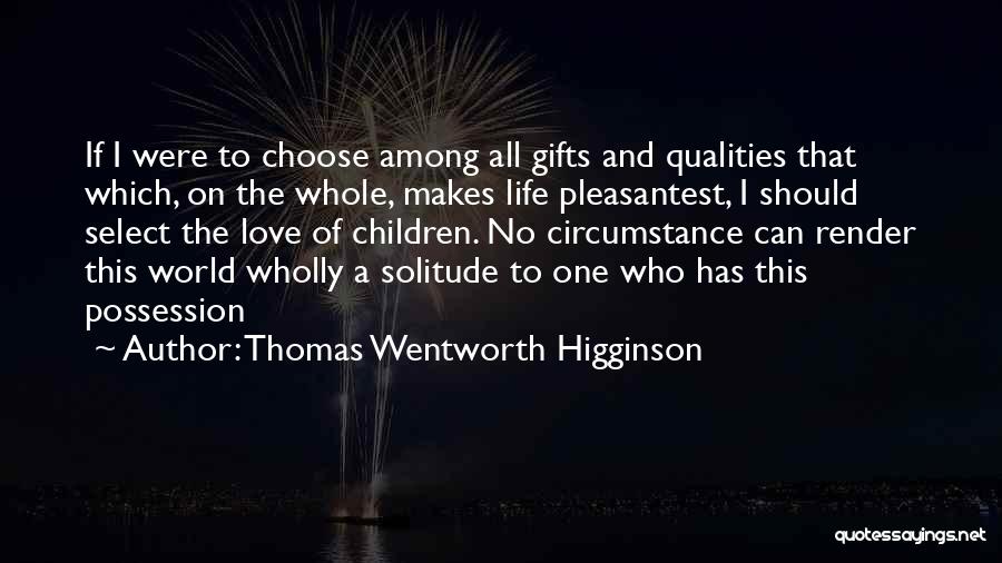 Thomas Wentworth Higginson Quotes: If I Were To Choose Among All Gifts And Qualities That Which, On The Whole, Makes Life Pleasantest, I Should