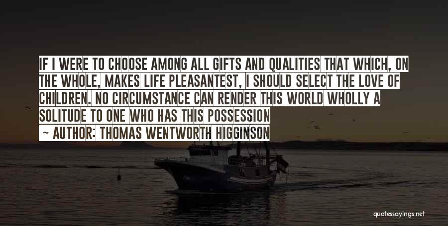 Thomas Wentworth Higginson Quotes: If I Were To Choose Among All Gifts And Qualities That Which, On The Whole, Makes Life Pleasantest, I Should