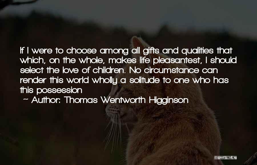 Thomas Wentworth Higginson Quotes: If I Were To Choose Among All Gifts And Qualities That Which, On The Whole, Makes Life Pleasantest, I Should