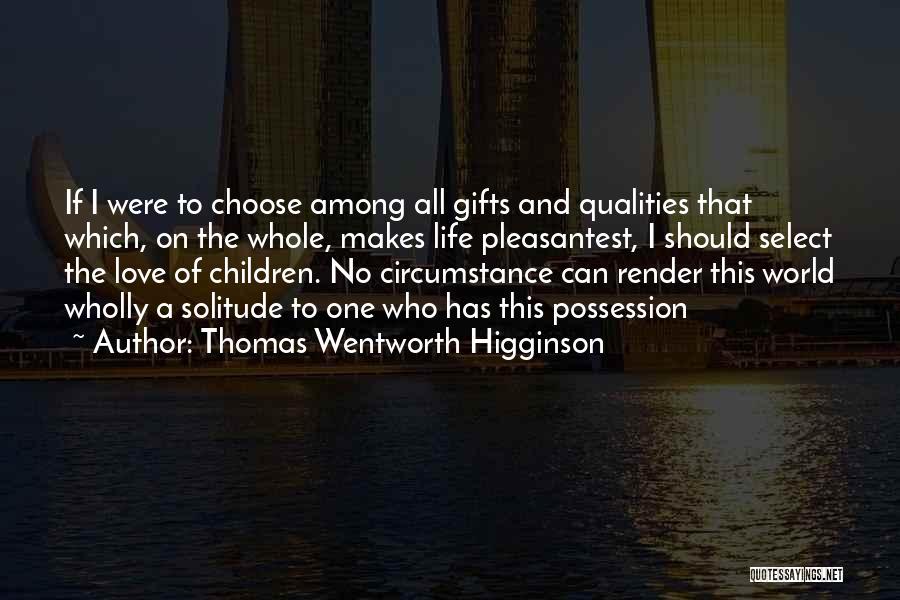 Thomas Wentworth Higginson Quotes: If I Were To Choose Among All Gifts And Qualities That Which, On The Whole, Makes Life Pleasantest, I Should