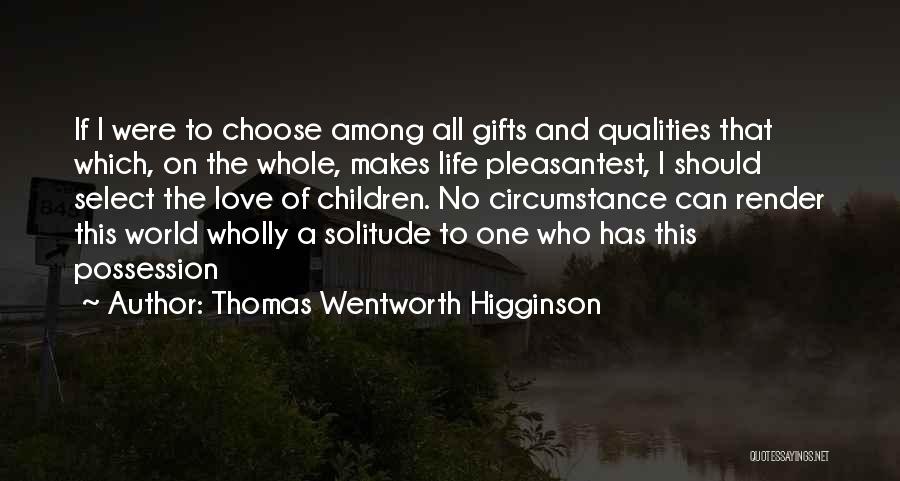 Thomas Wentworth Higginson Quotes: If I Were To Choose Among All Gifts And Qualities That Which, On The Whole, Makes Life Pleasantest, I Should