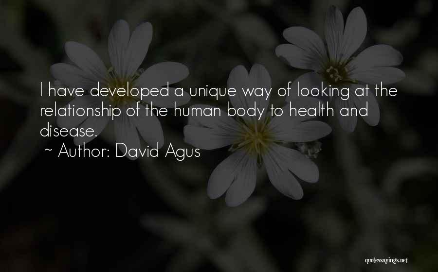 David Agus Quotes: I Have Developed A Unique Way Of Looking At The Relationship Of The Human Body To Health And Disease.