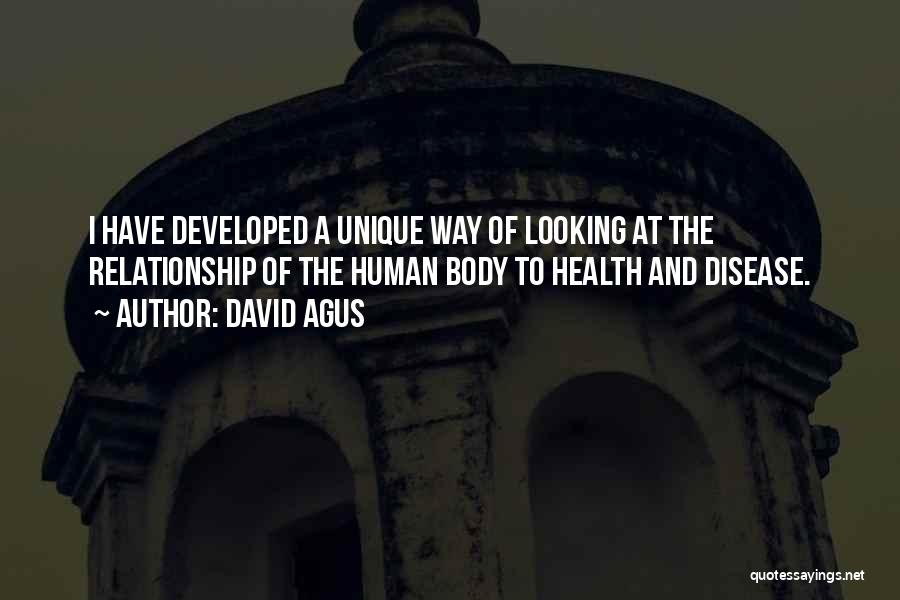 David Agus Quotes: I Have Developed A Unique Way Of Looking At The Relationship Of The Human Body To Health And Disease.