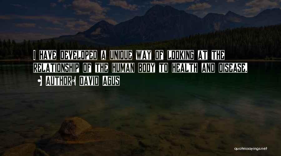 David Agus Quotes: I Have Developed A Unique Way Of Looking At The Relationship Of The Human Body To Health And Disease.