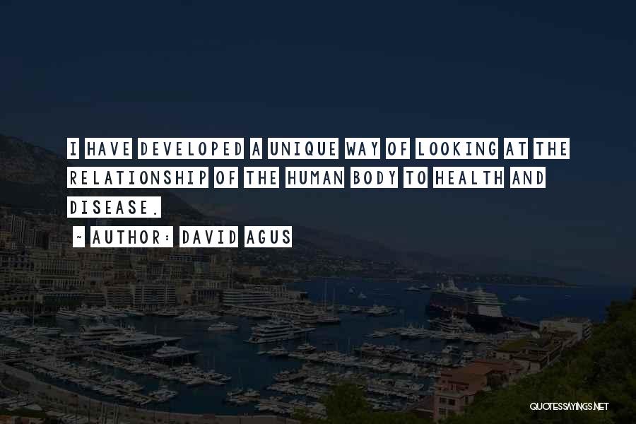 David Agus Quotes: I Have Developed A Unique Way Of Looking At The Relationship Of The Human Body To Health And Disease.