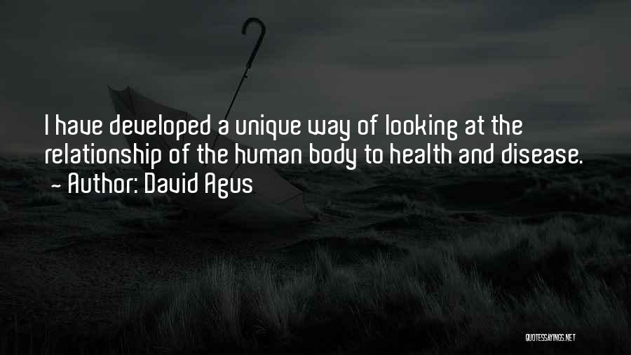 David Agus Quotes: I Have Developed A Unique Way Of Looking At The Relationship Of The Human Body To Health And Disease.