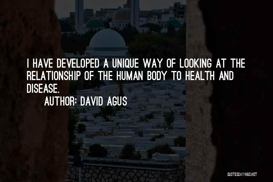 David Agus Quotes: I Have Developed A Unique Way Of Looking At The Relationship Of The Human Body To Health And Disease.