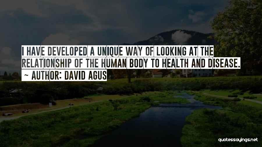 David Agus Quotes: I Have Developed A Unique Way Of Looking At The Relationship Of The Human Body To Health And Disease.