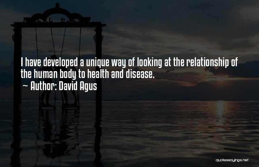 David Agus Quotes: I Have Developed A Unique Way Of Looking At The Relationship Of The Human Body To Health And Disease.