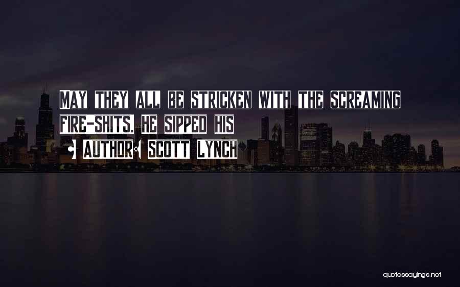 Scott Lynch Quotes: May They All Be Stricken With The Screaming Fire-shits. He Sipped His