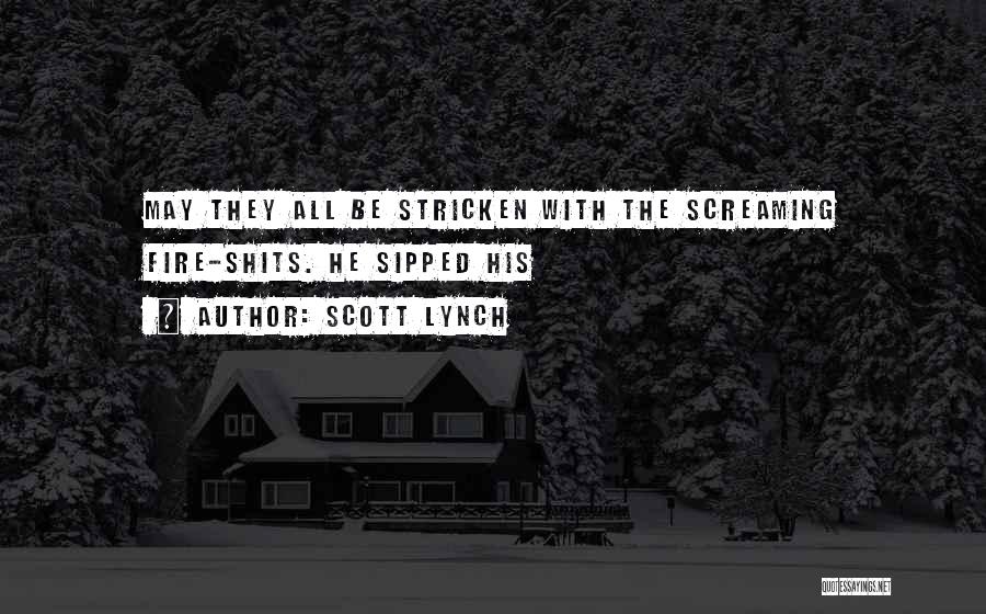 Scott Lynch Quotes: May They All Be Stricken With The Screaming Fire-shits. He Sipped His