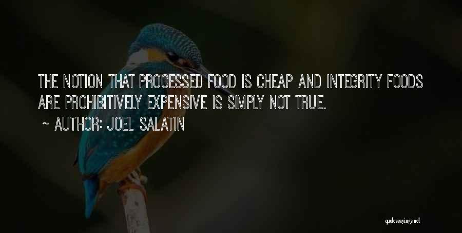 Joel Salatin Quotes: The Notion That Processed Food Is Cheap And Integrity Foods Are Prohibitively Expensive Is Simply Not True.