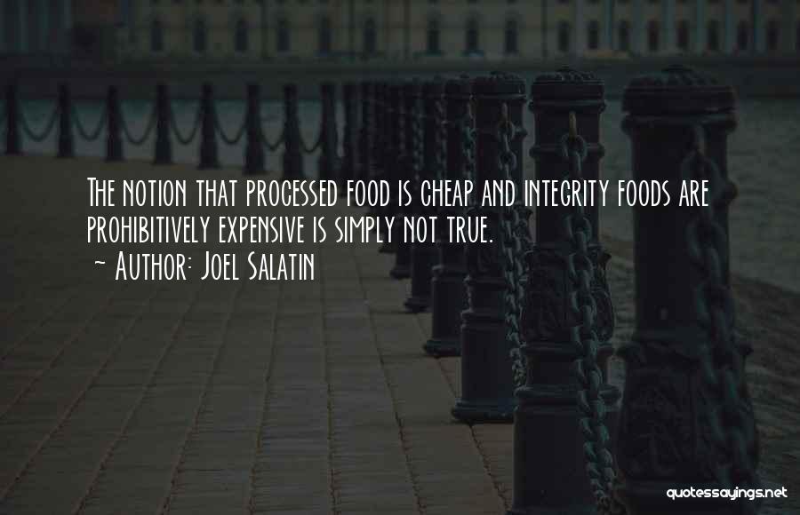 Joel Salatin Quotes: The Notion That Processed Food Is Cheap And Integrity Foods Are Prohibitively Expensive Is Simply Not True.