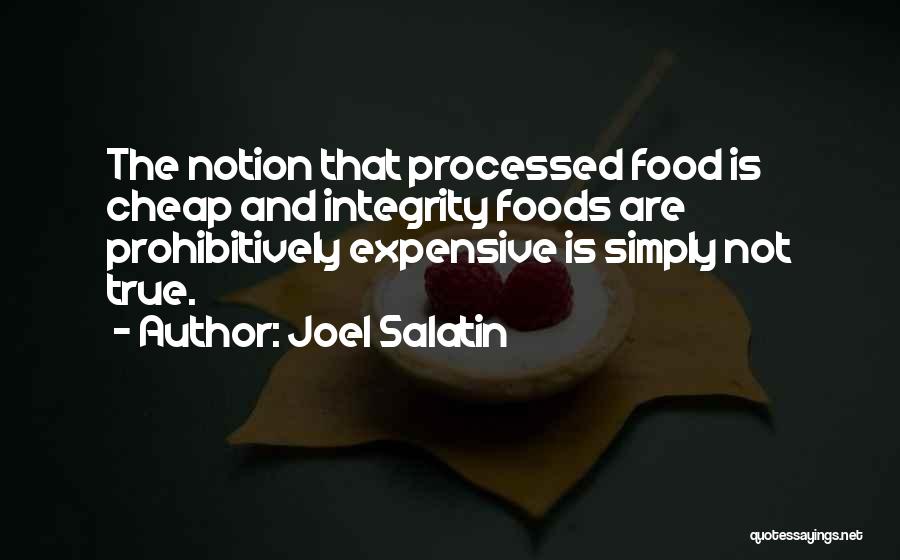 Joel Salatin Quotes: The Notion That Processed Food Is Cheap And Integrity Foods Are Prohibitively Expensive Is Simply Not True.