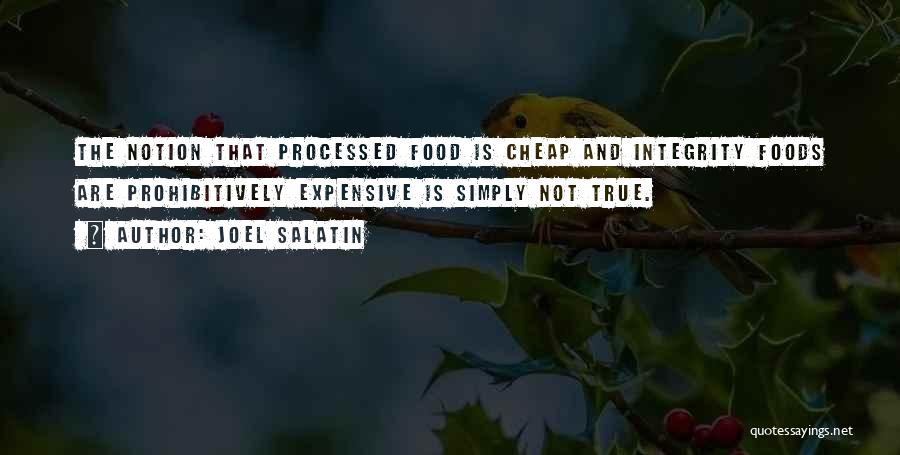 Joel Salatin Quotes: The Notion That Processed Food Is Cheap And Integrity Foods Are Prohibitively Expensive Is Simply Not True.