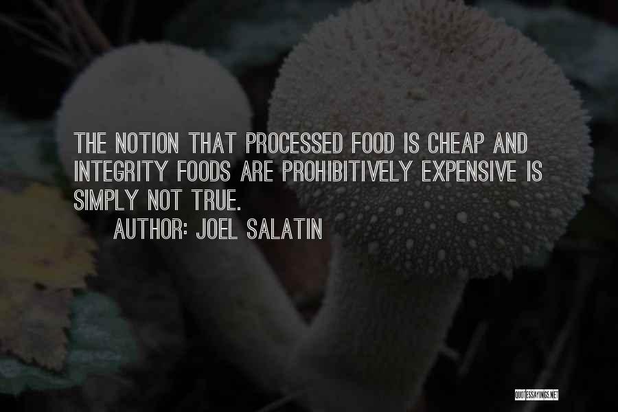 Joel Salatin Quotes: The Notion That Processed Food Is Cheap And Integrity Foods Are Prohibitively Expensive Is Simply Not True.