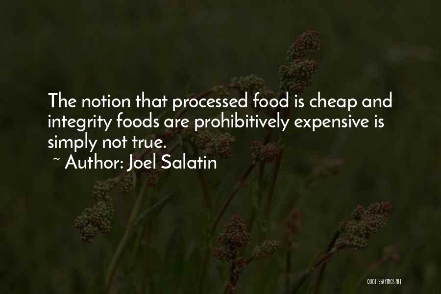 Joel Salatin Quotes: The Notion That Processed Food Is Cheap And Integrity Foods Are Prohibitively Expensive Is Simply Not True.