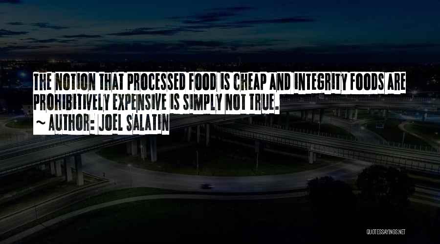 Joel Salatin Quotes: The Notion That Processed Food Is Cheap And Integrity Foods Are Prohibitively Expensive Is Simply Not True.
