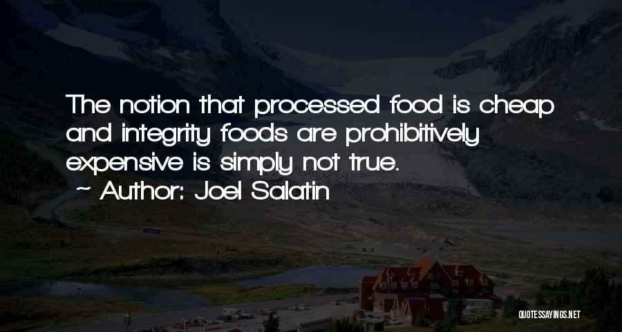 Joel Salatin Quotes: The Notion That Processed Food Is Cheap And Integrity Foods Are Prohibitively Expensive Is Simply Not True.