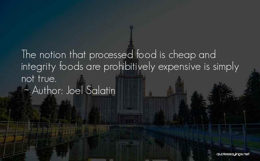 Joel Salatin Quotes: The Notion That Processed Food Is Cheap And Integrity Foods Are Prohibitively Expensive Is Simply Not True.