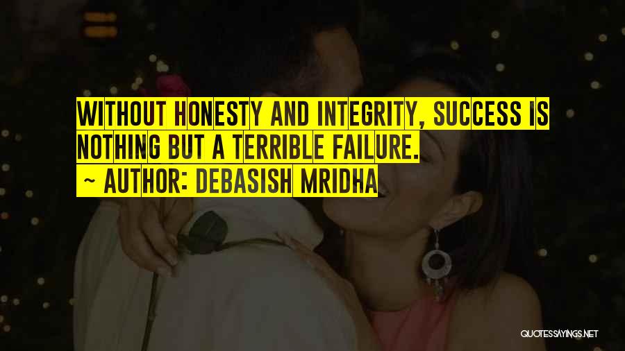 Debasish Mridha Quotes: Without Honesty And Integrity, Success Is Nothing But A Terrible Failure.