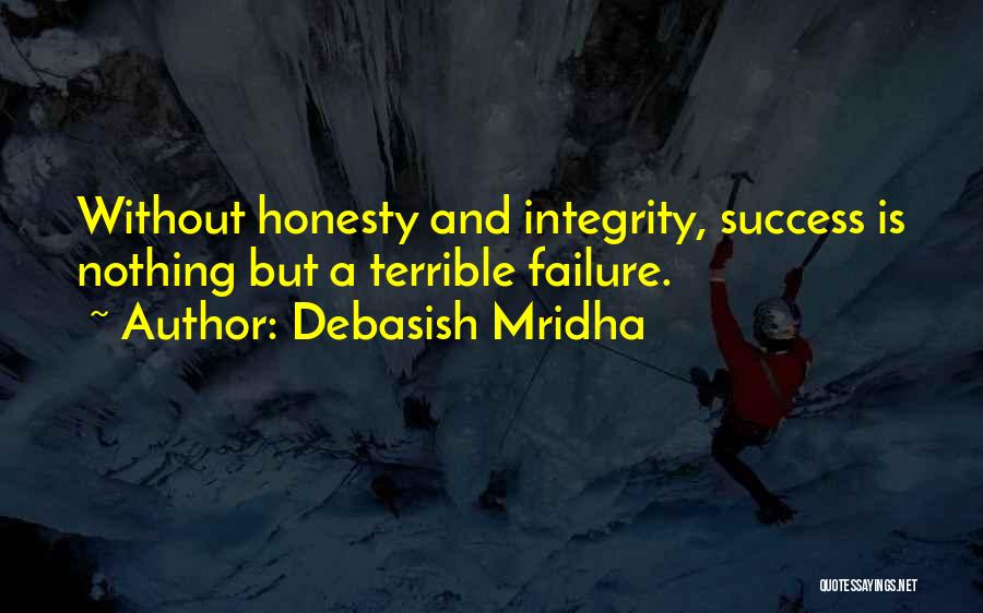 Debasish Mridha Quotes: Without Honesty And Integrity, Success Is Nothing But A Terrible Failure.