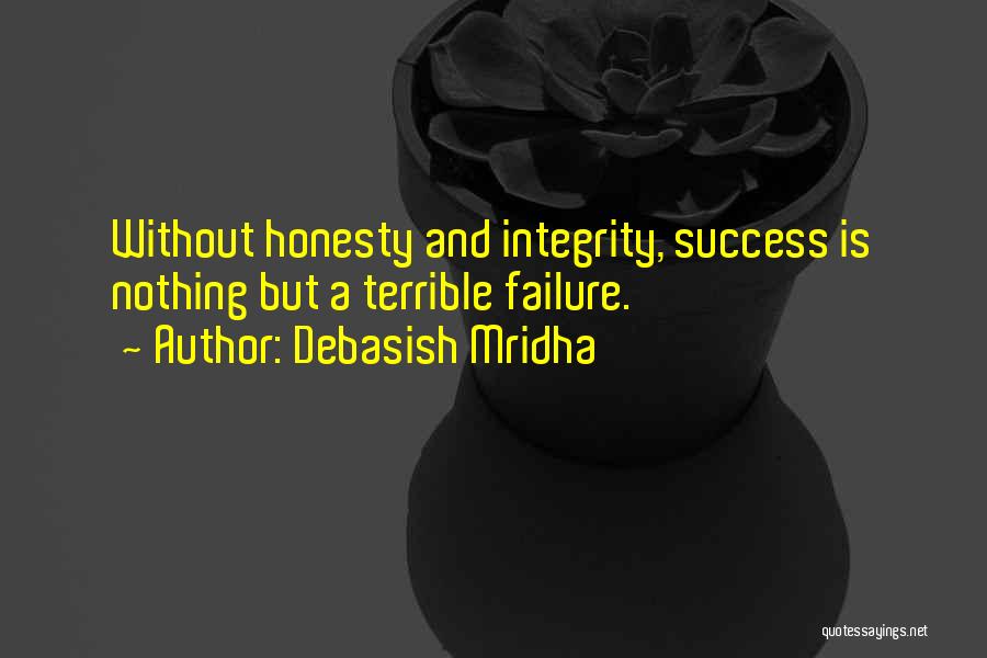 Debasish Mridha Quotes: Without Honesty And Integrity, Success Is Nothing But A Terrible Failure.