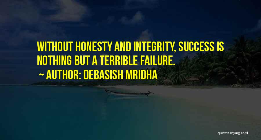 Debasish Mridha Quotes: Without Honesty And Integrity, Success Is Nothing But A Terrible Failure.