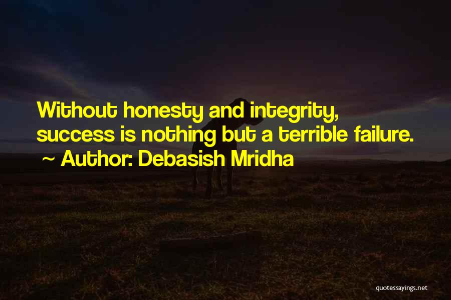 Debasish Mridha Quotes: Without Honesty And Integrity, Success Is Nothing But A Terrible Failure.