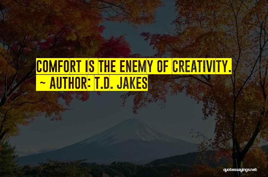 T.D. Jakes Quotes: Comfort Is The Enemy Of Creativity.