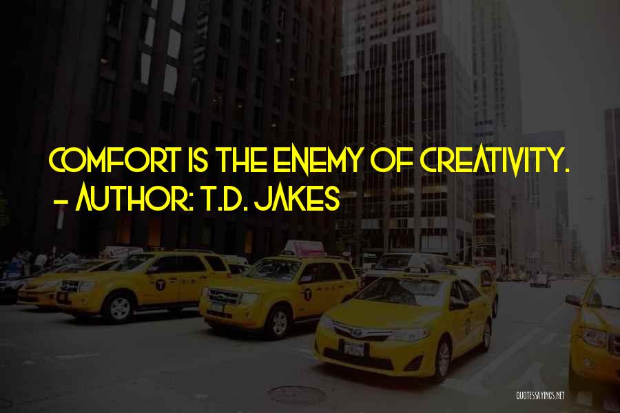 T.D. Jakes Quotes: Comfort Is The Enemy Of Creativity.