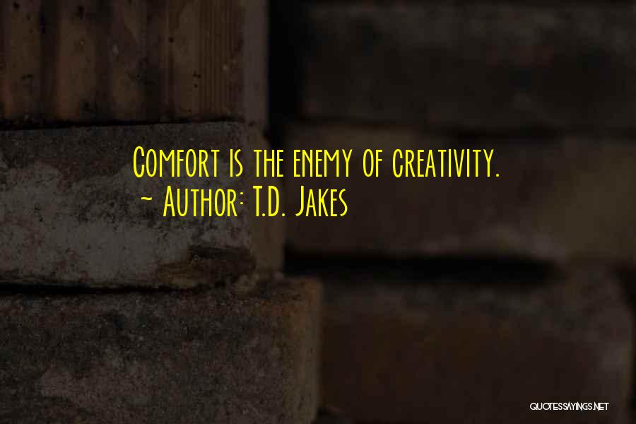 T.D. Jakes Quotes: Comfort Is The Enemy Of Creativity.