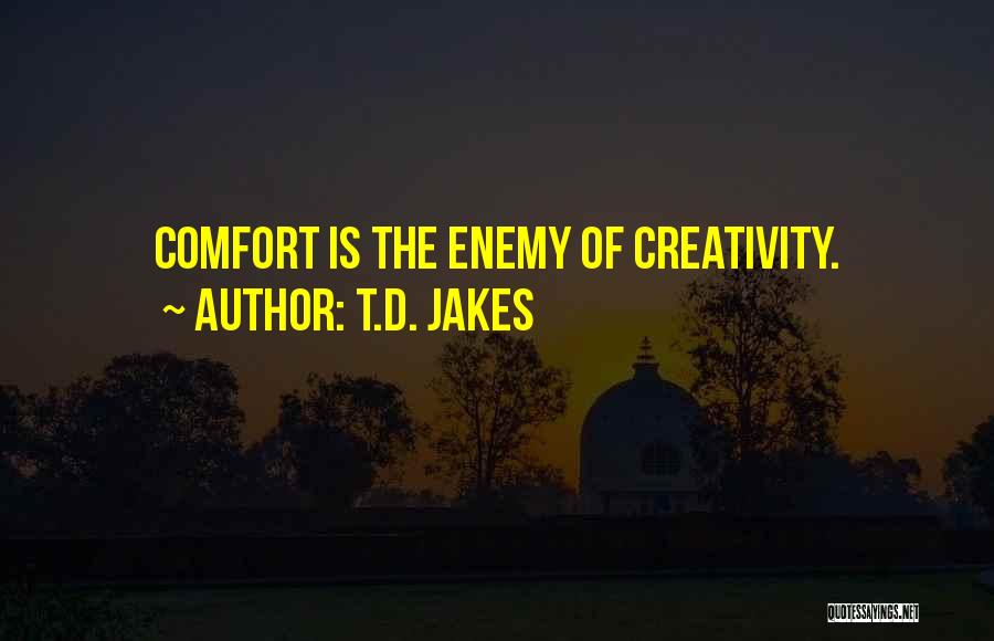 T.D. Jakes Quotes: Comfort Is The Enemy Of Creativity.