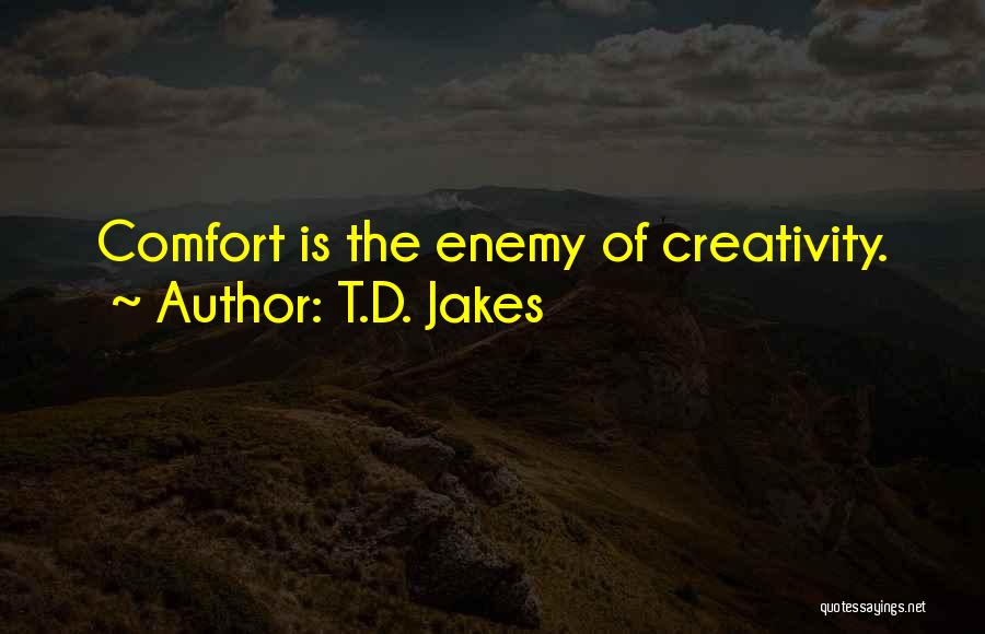 T.D. Jakes Quotes: Comfort Is The Enemy Of Creativity.