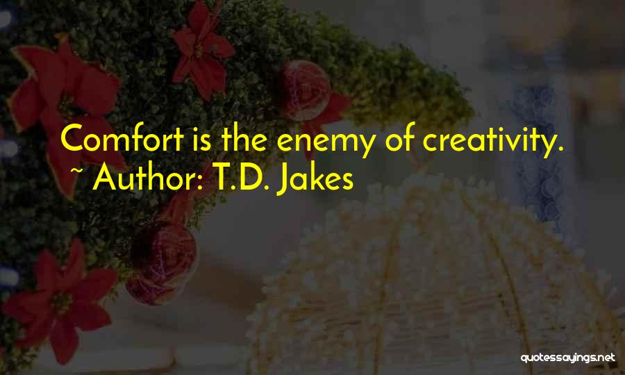 T.D. Jakes Quotes: Comfort Is The Enemy Of Creativity.