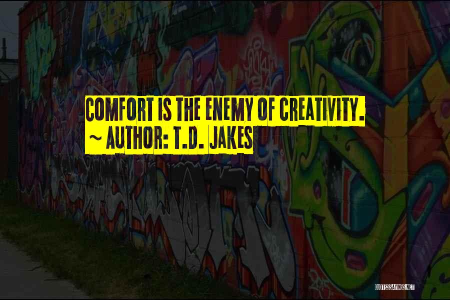 T.D. Jakes Quotes: Comfort Is The Enemy Of Creativity.