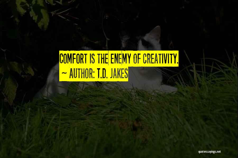 T.D. Jakes Quotes: Comfort Is The Enemy Of Creativity.