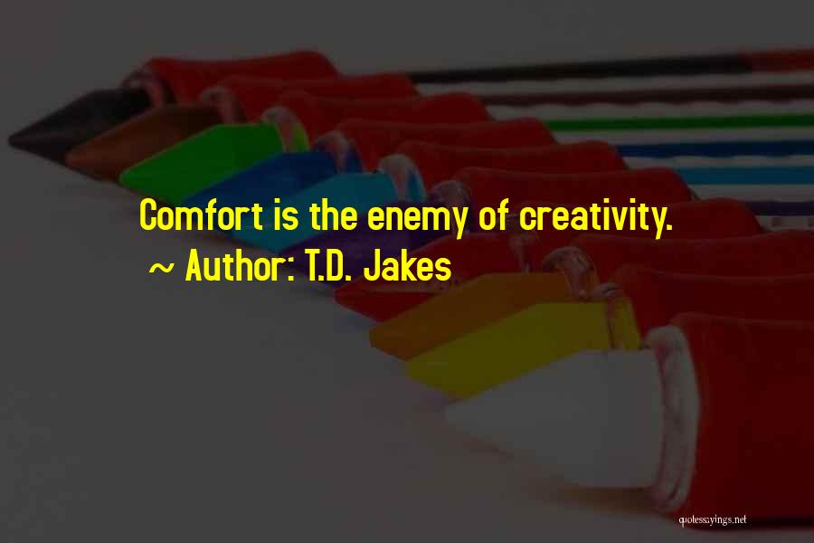 T.D. Jakes Quotes: Comfort Is The Enemy Of Creativity.