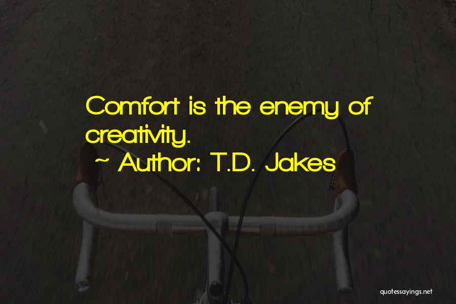 T.D. Jakes Quotes: Comfort Is The Enemy Of Creativity.