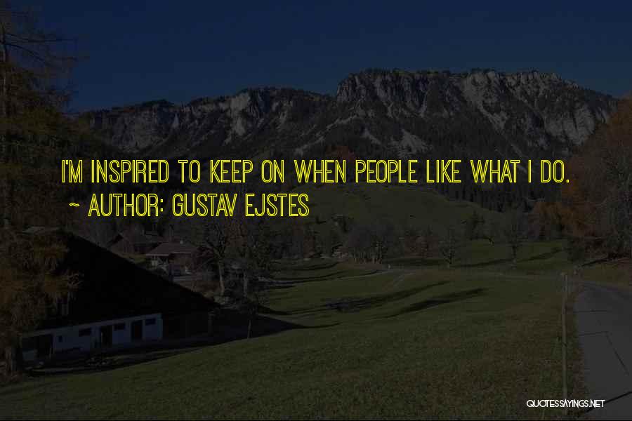 Gustav Ejstes Quotes: I'm Inspired To Keep On When People Like What I Do.