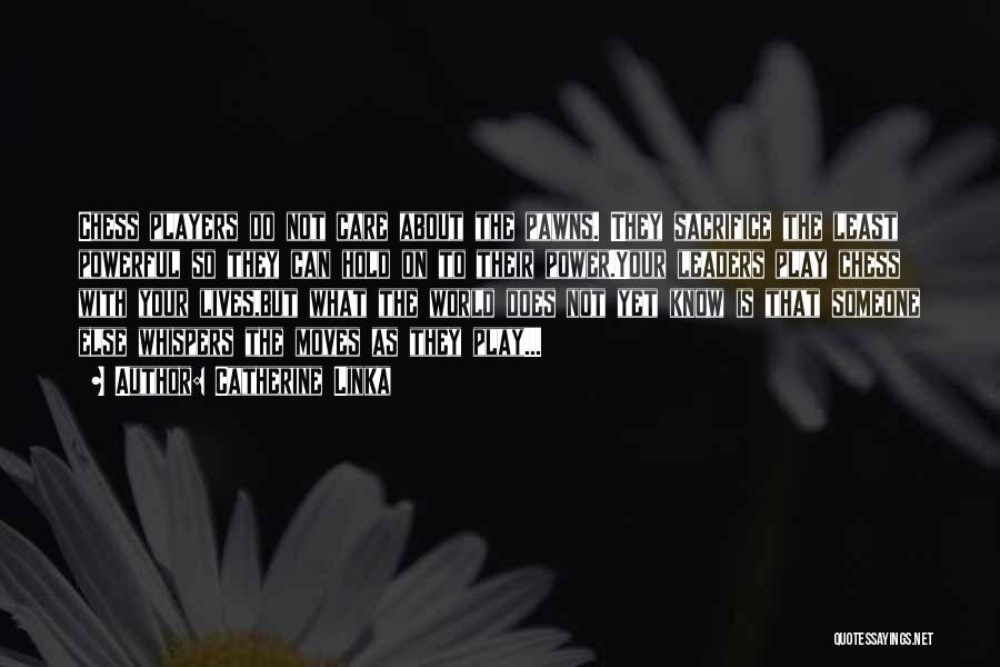 Catherine Linka Quotes: Chess Players Do Not Care About The Pawns. They Sacrifice The Least Powerful So They Can Hold On To Their